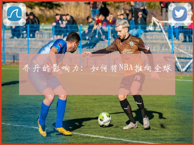 乔丹的影响力:如何将NBA推向全球