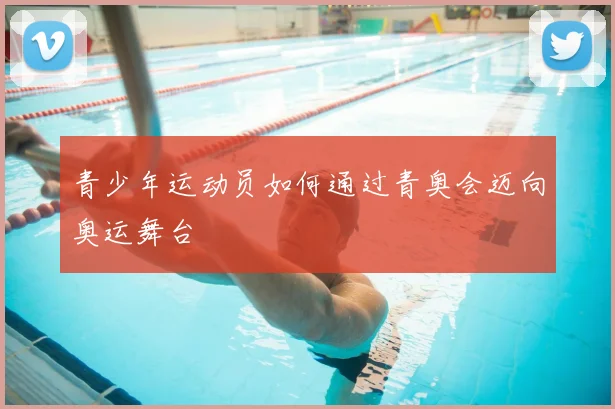 青少年运动员如何通过青奥会迈向奥运舞台