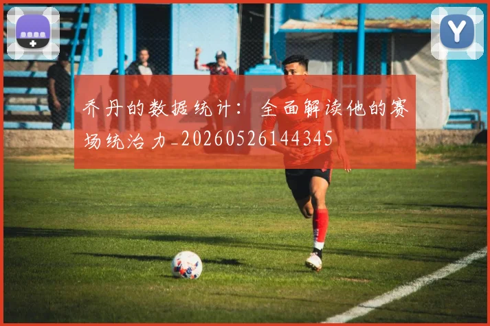 乔丹的数据统计：全面解读他的赛场统治力_20260526144345