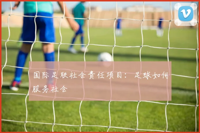 国际足联社会责任项目：足球如何服务社会