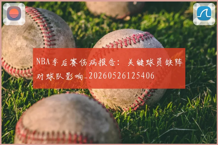 NBA季后赛伤病报告:关键球员缺阵对球队影响_20260526125406