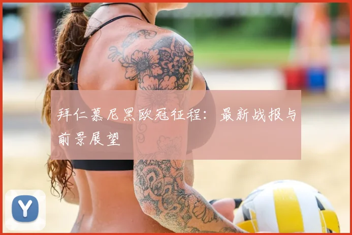 拜仁慕尼黑欧冠征程:最新战报与前景展望