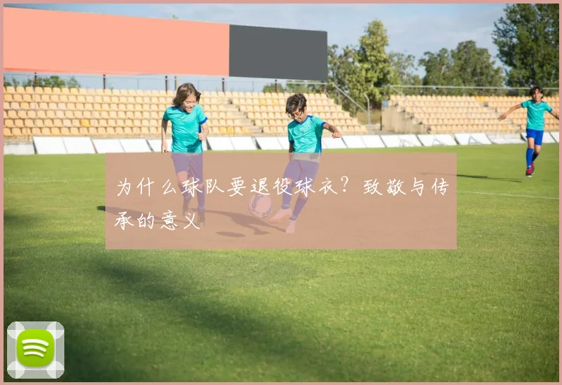 为什么球队要退役球衣?致敬与传承的意义