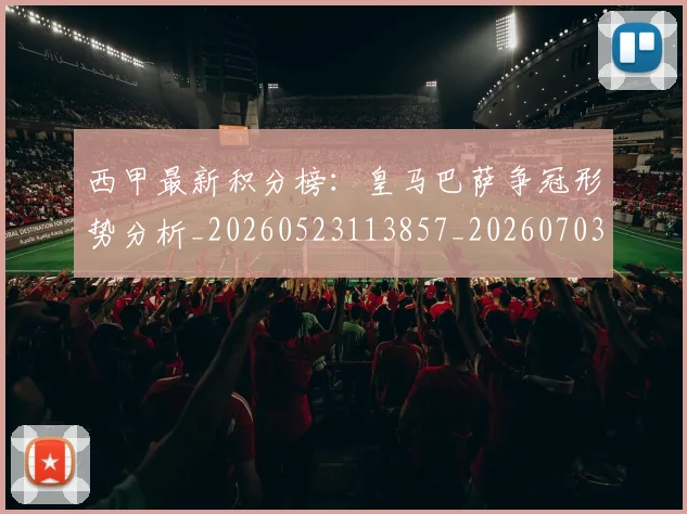 西甲最新积分榜:皇马巴萨争冠形势分析_20260523113857_20260703181859