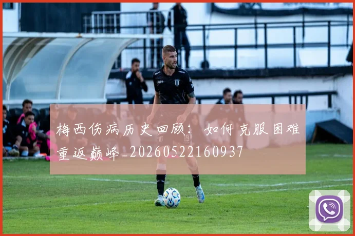 梅西伤病历史回顾:如何克服困难重返巅峰_20260522160937