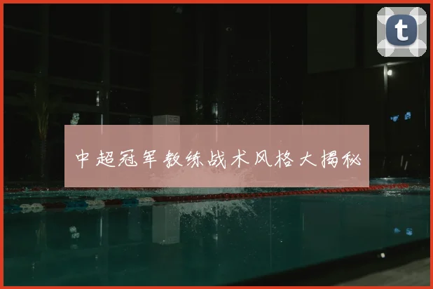 中超冠军教练战术风格大揭秘