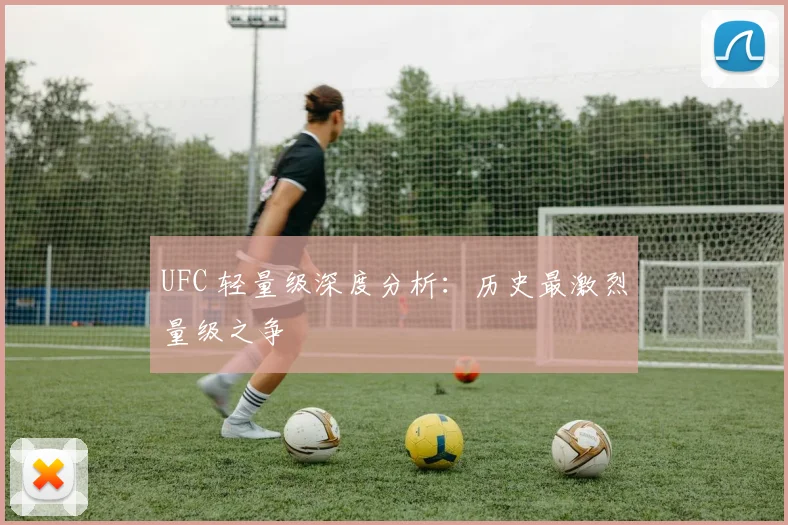 UFC 轻量级深度分析:历史最激烈量级之争