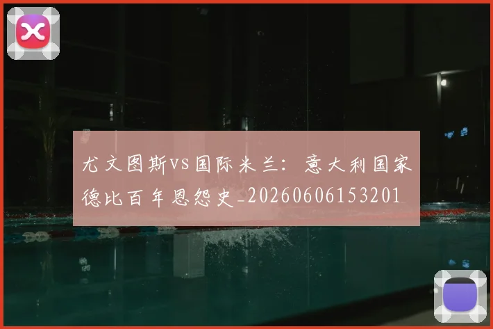 尤文图斯vs国际米兰:意大利国家德比百年恩怨史_20260606153201