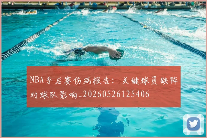 NBA季后赛伤病报告:关键球员缺阵对球队影响_20260526125406