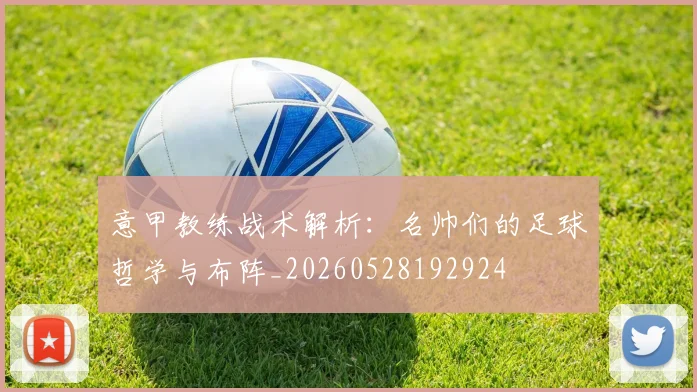 意甲教练战术解析:名帅们的足球哲学与布阵_20260528192924