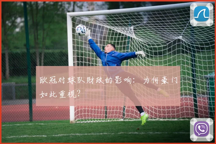 欧冠对球队财政的影响：为何豪门如此重视？