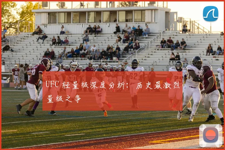 UFC 轻量级深度分析:历史最激烈量级之争