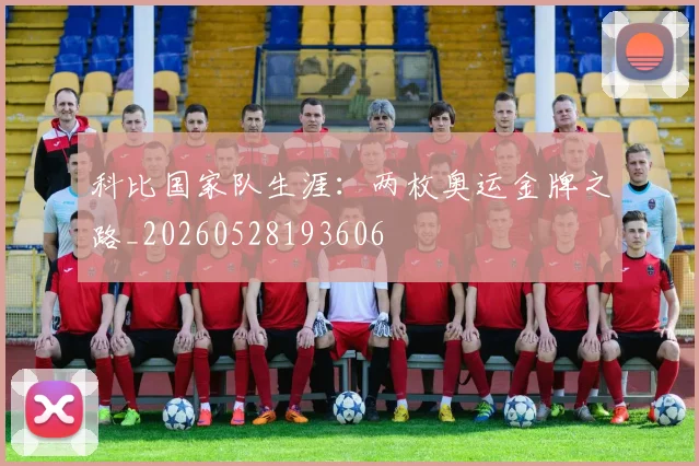 科比国家队生涯：两枚奥运金牌之路_20260528193606