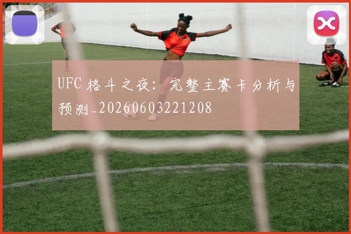 UFC 格斗之夜:完整主赛卡分析与预测_20260603221208