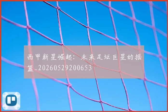 西甲新星崛起:未来足坛巨星的摇篮_20260529200653