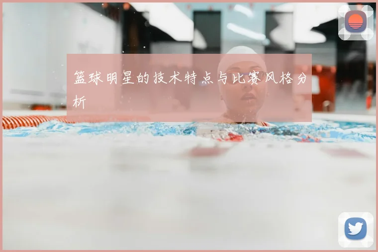 篮球明星的技术特点与比赛风格分析