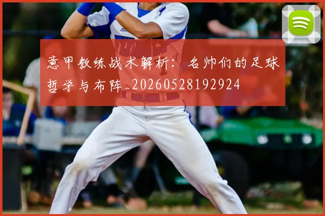 意甲教练战术解析:名帅们的足球哲学与布阵_20260528192924