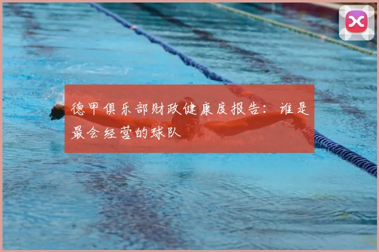 德甲俱乐部财政健康度报告:谁是最会经营的球队