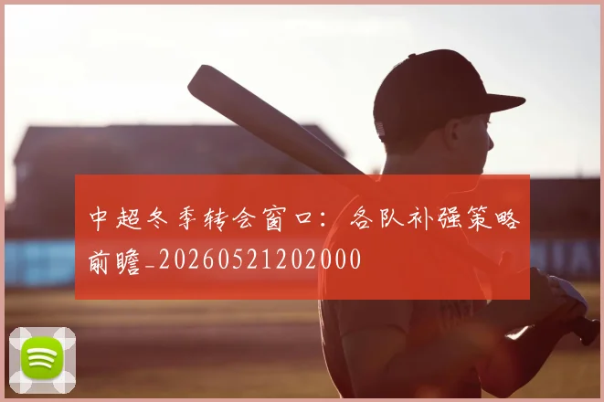 中超冬季转会窗口:各队补强策略前瞻_20260521202000