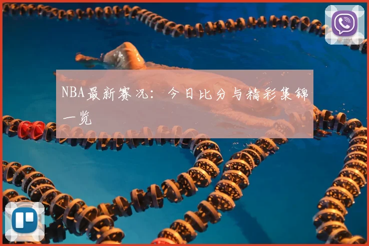 NBA最新赛况:今日比分与精彩集锦一览