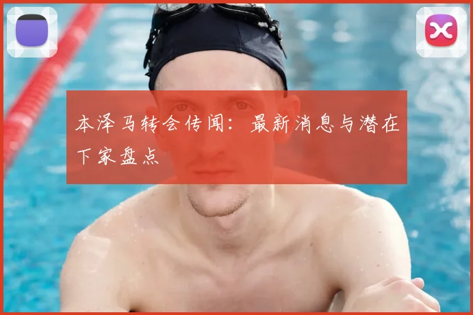 本泽马转会传闻:最新消息与潜在下家盘点