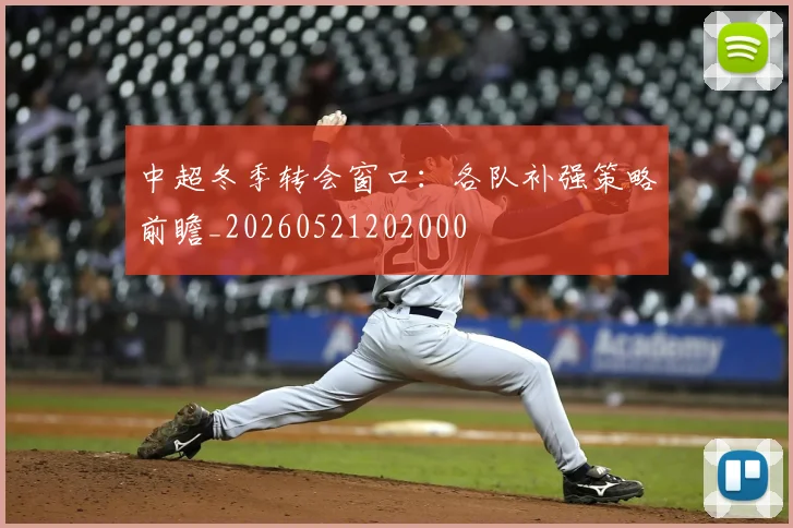 中超冬季转会窗口:各队补强策略前瞻_20260521202000
