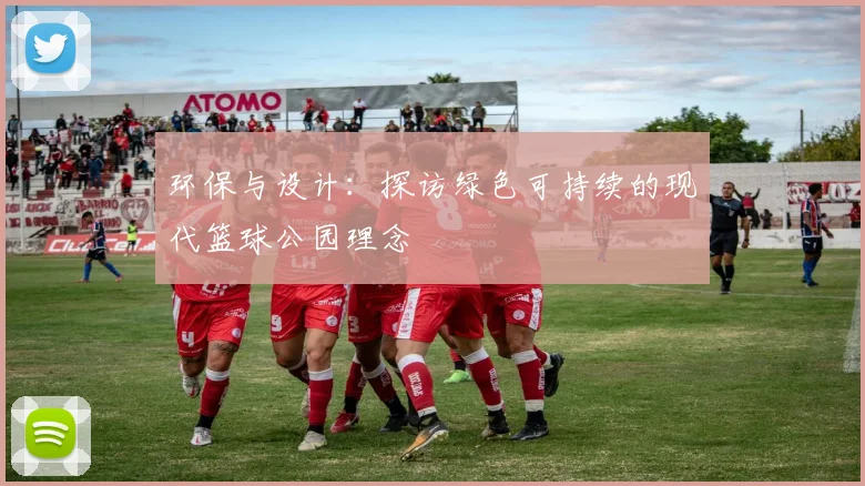 环保与设计:探访绿色可持续的现代篮球公园理念