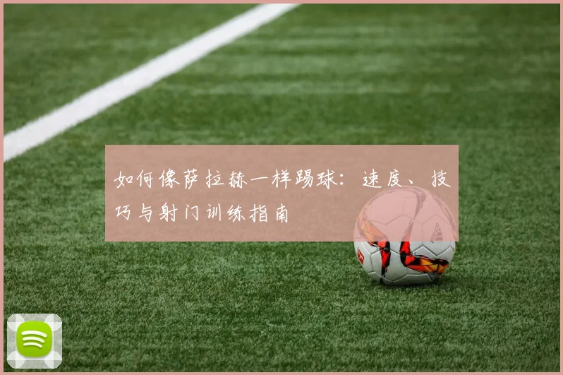 如何像萨拉赫一样踢球：速度、技巧与射门训练指南