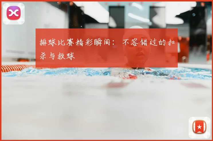 排球比赛精彩瞬间:不容错过的扣杀与救球