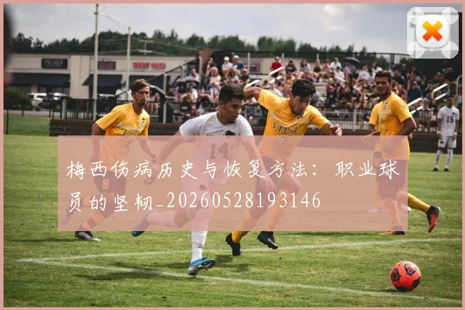 梅西伤病历史与恢复方法:职业球员的坚韧_20260528193146