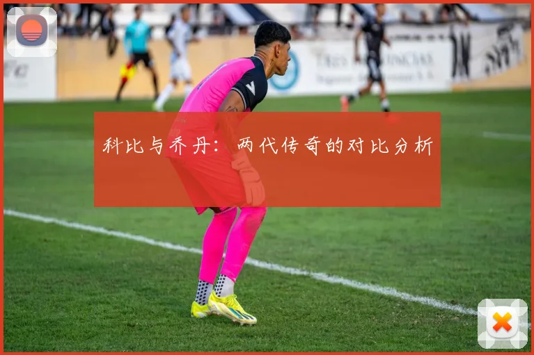 科比与乔丹:两代传奇的对比分析