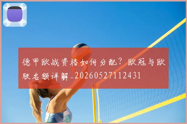 德甲欧战资格如何分配?欧冠与欧联名额详解_20260527112431