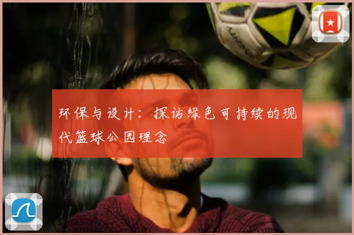 环保与设计:探访绿色可持续的现代篮球公园理念
