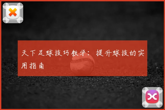 天下足球技巧教学:提升球技的实用指南