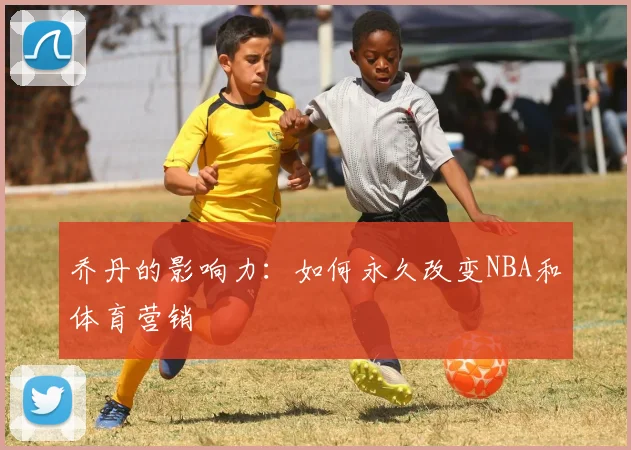 乔丹的影响力:如何永久改变NBA和体育营销