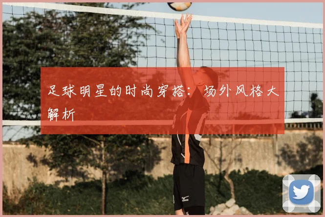 足球明星的时尚穿搭:场外风格大解析