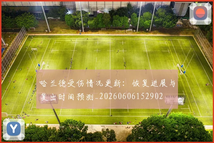 哈兰德受伤情况更新:恢复进展与复出时间预测_20260606152902