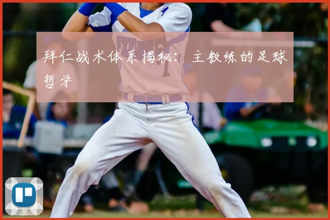 拜仁战术体系揭秘:主教练的足球哲学