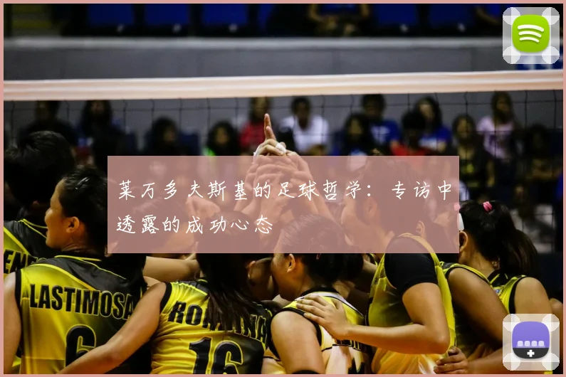 莱万多夫斯基的足球哲学:专访中透露的成功心态