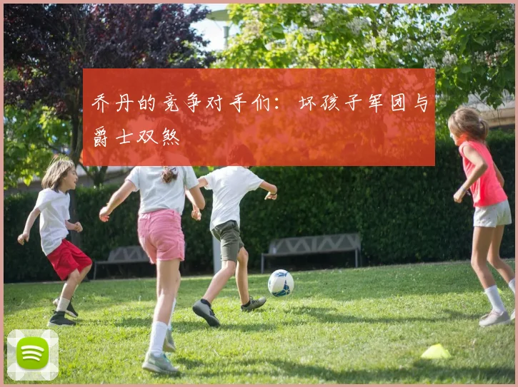 乔丹的竞争对手们：坏孩子军团与爵士双煞