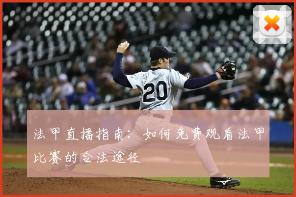 法甲直播指南:如何免费观看法甲比赛的合法途径