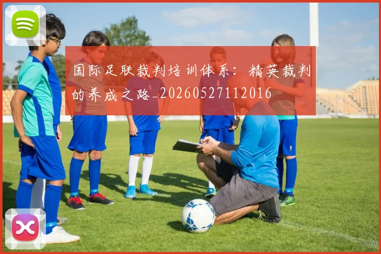 国际足联裁判培训体系：精英裁判的养成之路_20260527112016