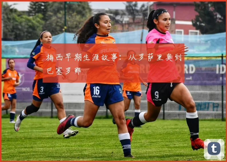 梅西早期生涯故事:从罗萨里奥到巴塞罗那